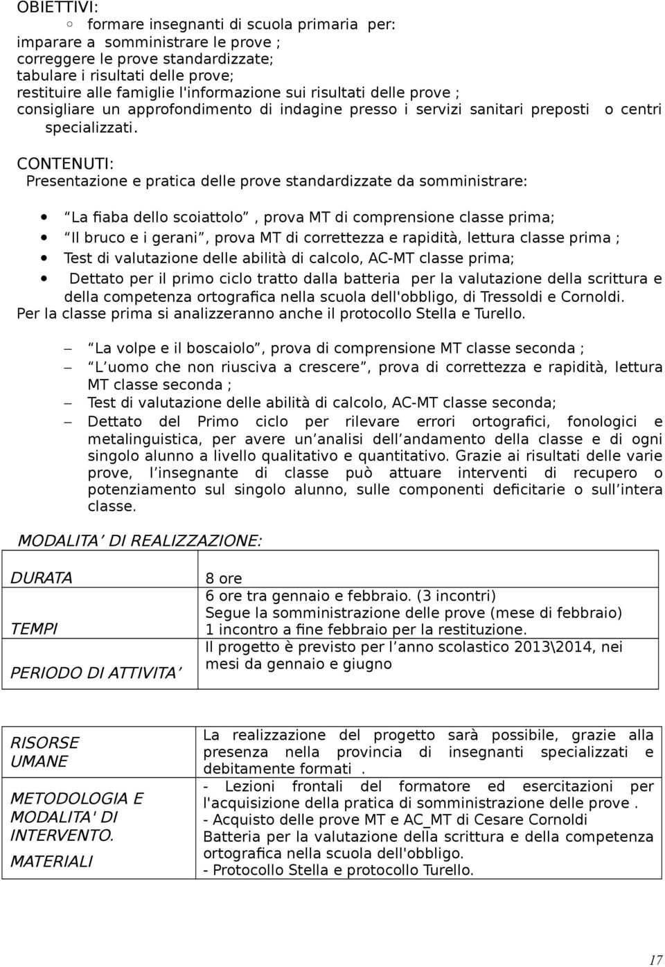 CONTENUTI: Presentazione e pratica delle prove standardizzate da somministrare: La fiaba dello scoiattolo, prova MT di comprensione classe prima; Il bruco e i gerani, prova MT di correttezza e