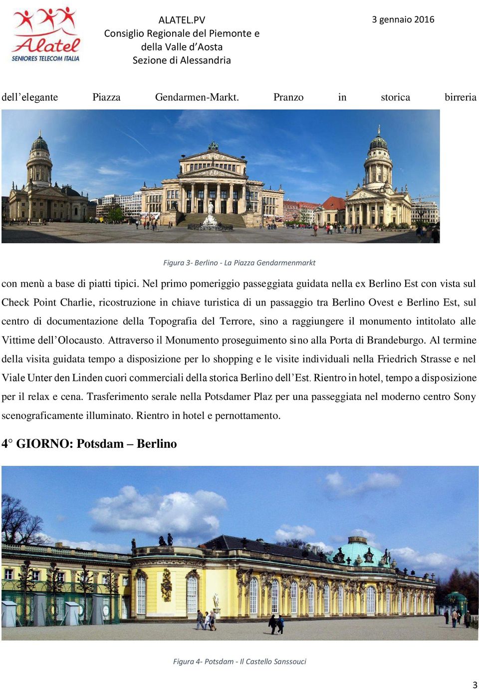 documentazione della Topografia del Terrore, sino a raggiungere il monumento intitolato alle Vittime dell Olocausto. Attraverso il Monumento proseguimento sino alla Porta di Brandeburgo.
