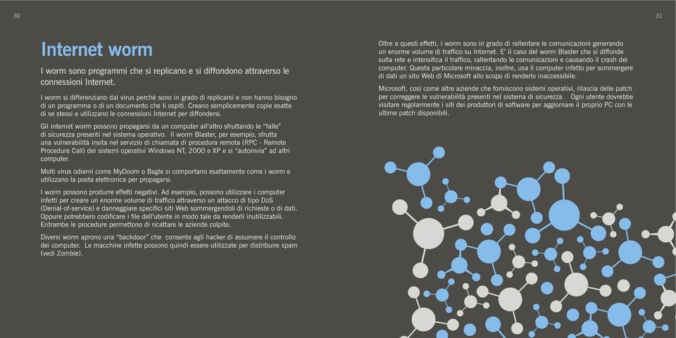 Creano semplicemente copie esatte di se stessi e utilizzano le connessioni Internet per diffondersi.