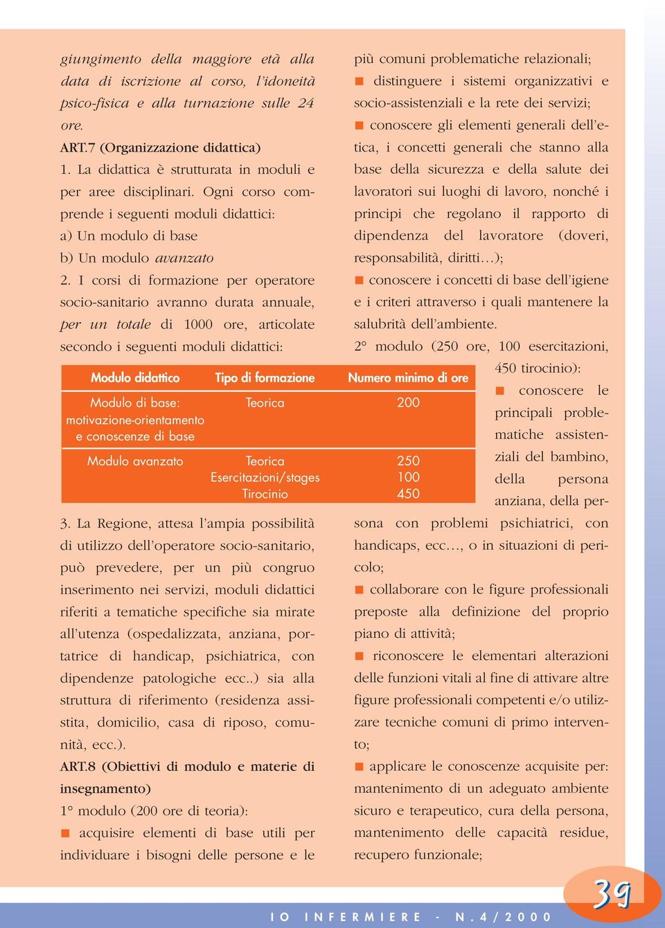 Ogni corso comprende i seguenti moduli didattici: più comuni problematiche relazionali; distinguere i sistemi organizzativi e socio-assistenziali e la rete dei servizi; conoscere gli elementi