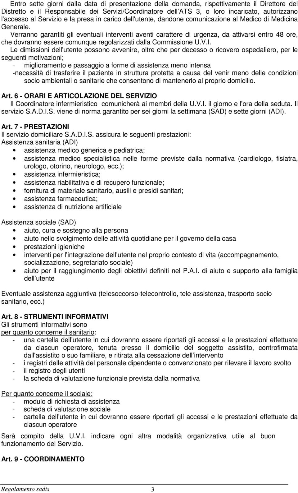 Verranno garantiti gli eventuali interventi aventi carattere di urgenza, da attivarsi entro 48 ore, che dovranno essere comunque regolarizzati dalla Commissione U.V.I.