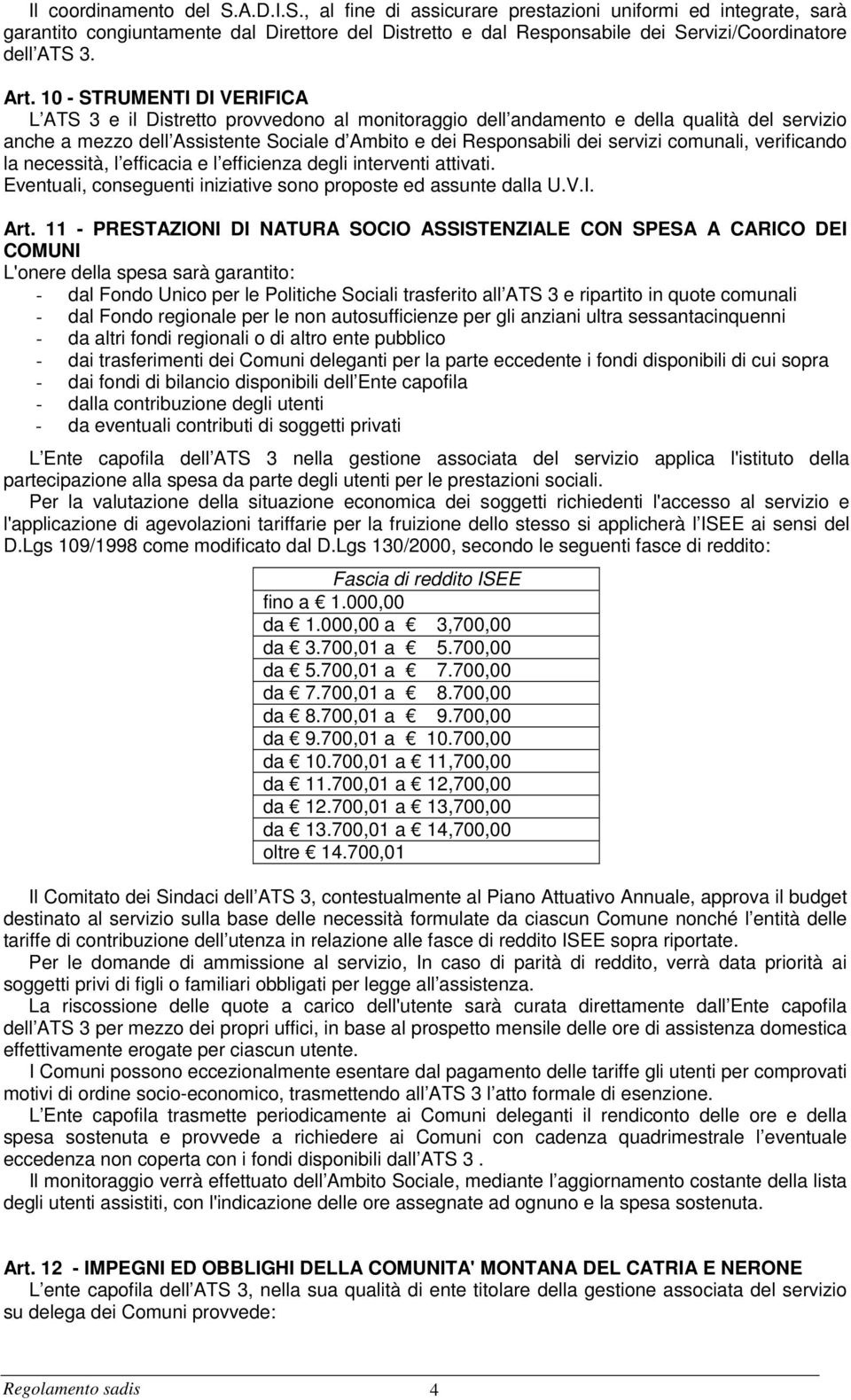 servizi comunali, verificando la necessità, l efficacia e l efficienza degli interventi attivati. Eventuali, conseguenti iniziative sono proposte ed assunte dalla U.V.I. Art.