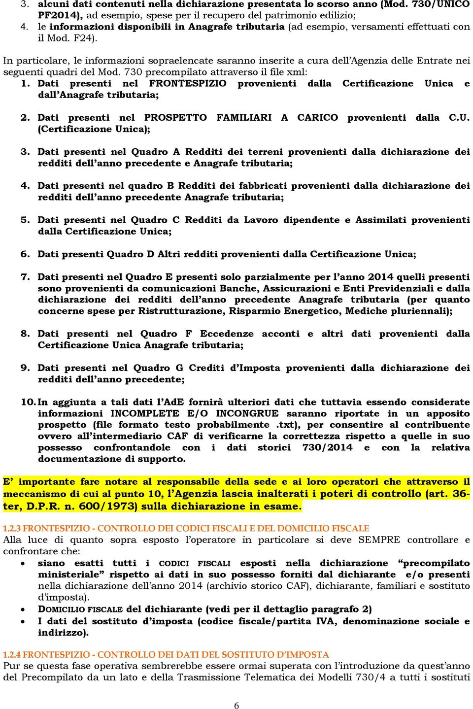 In particolare, le informazioni sopraelencate saranno inserite a cura dell Agenzia delle Entrate nei seguenti quadri del Mod. 730 precompilato attraverso il file xml: 1.