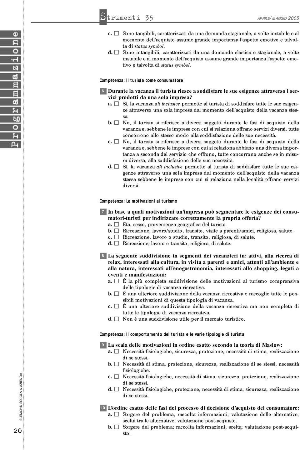 Competenz: Il turist ome onsumtore 6 Durnte l vnz il turist riese soddisfre le sue esigenze ttrverso i servizi prodotti d un sol impres?