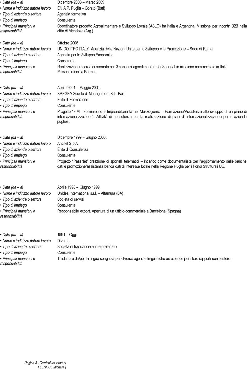 ) Ottobre 2008 Nome e indirizzo datore lavoro UNIDO ITPO ITALY Agenzia delle Nazioni Unite per lo Sviluppo e la Promozione Sede di Roma Agenzia per lo Sviluppo Economico Realizzazione ricerca di