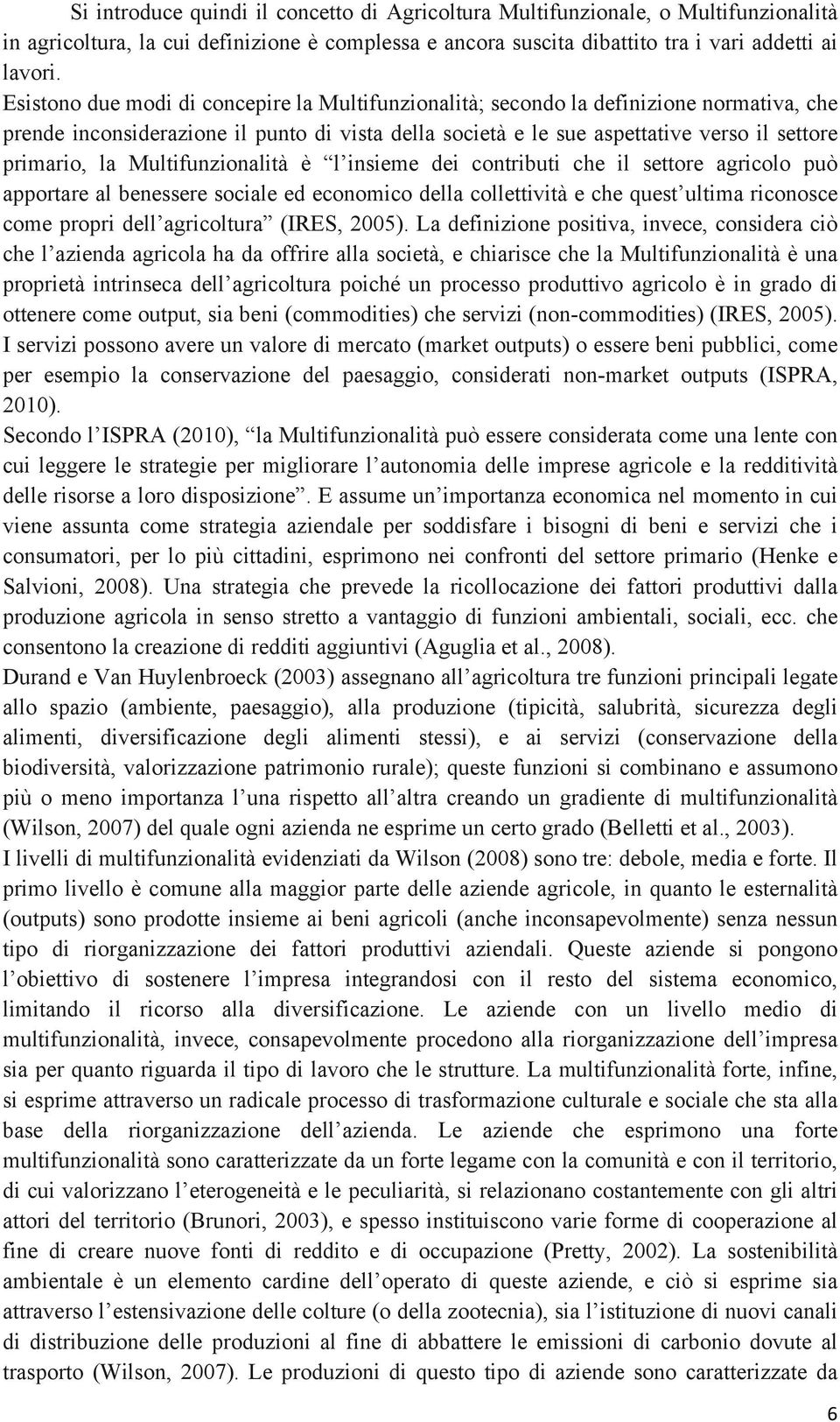 Multifunzionalità è l insieme dei contributi che il settore agricolo può apportare al benessere sociale ed economico della collettività e che quest ultima riconosce come propri dell agricoltura