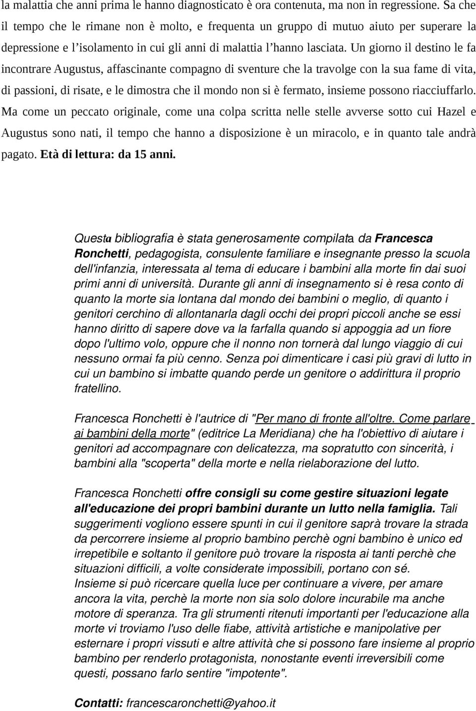 Un giorno il destino le fa incontrare Augustus, affascinante compagno di sventure che la travolge con la sua fame di vita, di passioni, di risate, e le dimostra che il mondo non si è fermato, insieme