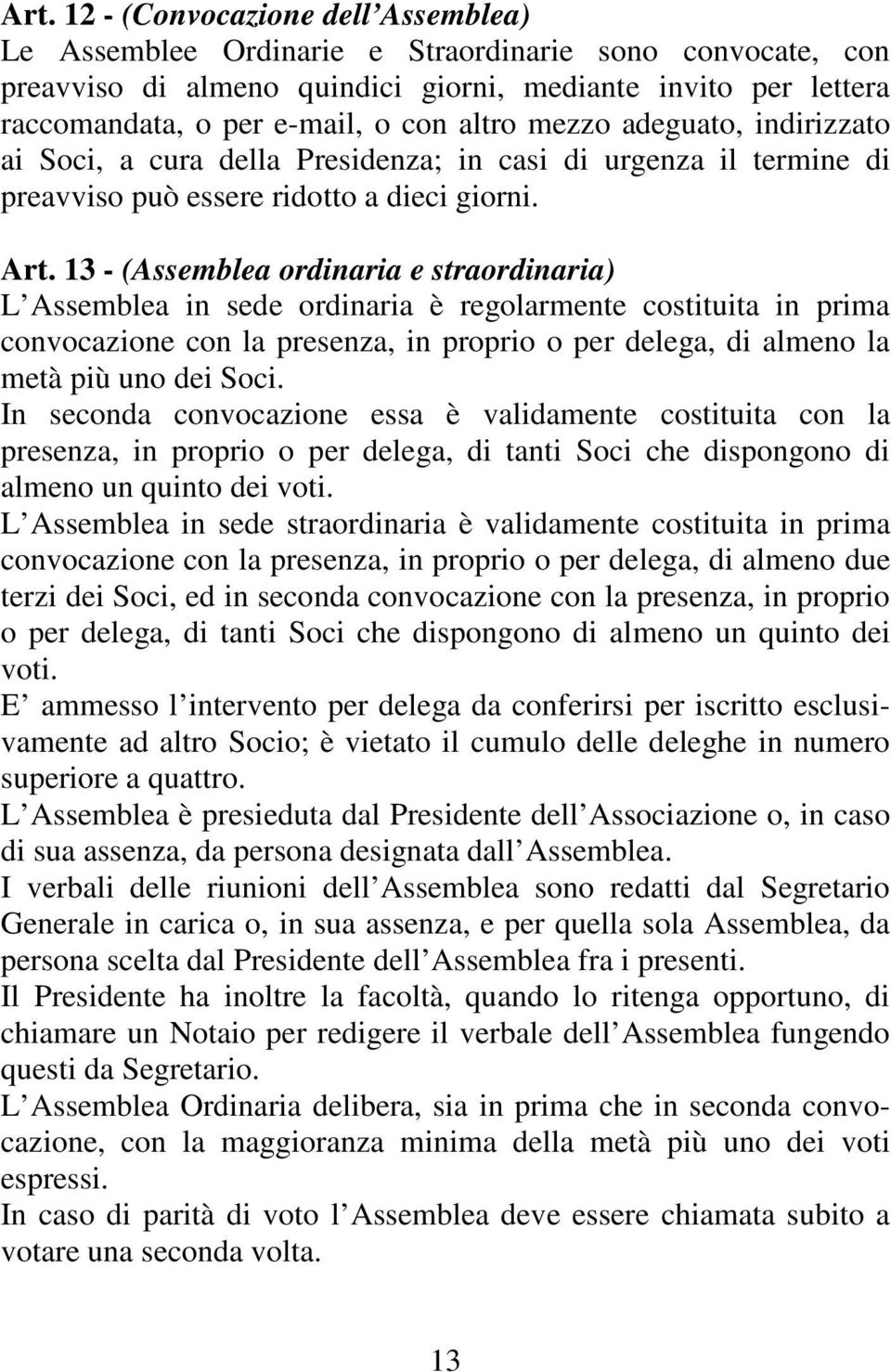 13 - (Assemblea ordinaria e straordinaria) L Assemblea in sede ordinaria è regolarmente costituita in prima convocazione con la presenza, in proprio o per delega, di almeno la metà più uno dei Soci.