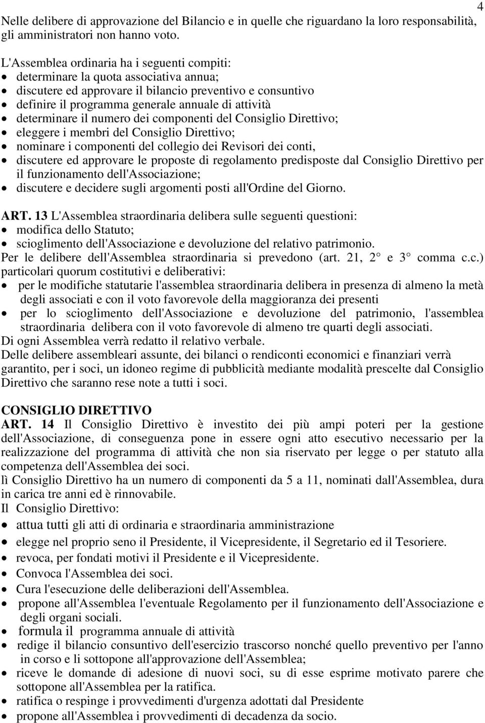 determinare il numero dei componenti del Consiglio Direttivo; eleggere i membri del Consiglio Direttivo; nominare i componenti del collegio dei Revisori dei conti, discutere ed approvare le proposte