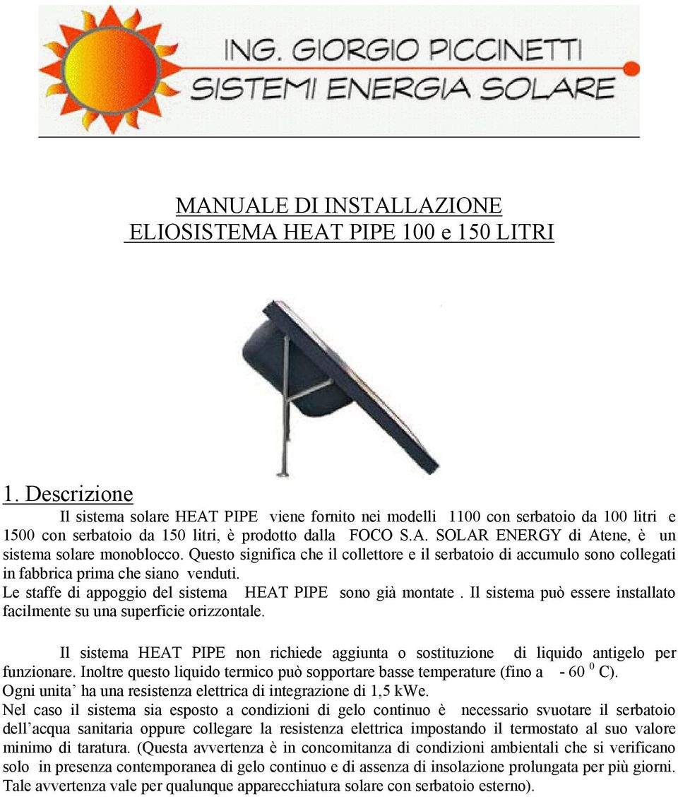 Questo significa che il collettore e il serbatoio di accumulo sono collegati in fabbrica prima che siano venduti. Le staffe di appoggio del sistema HEAT PIPE sono già montate.