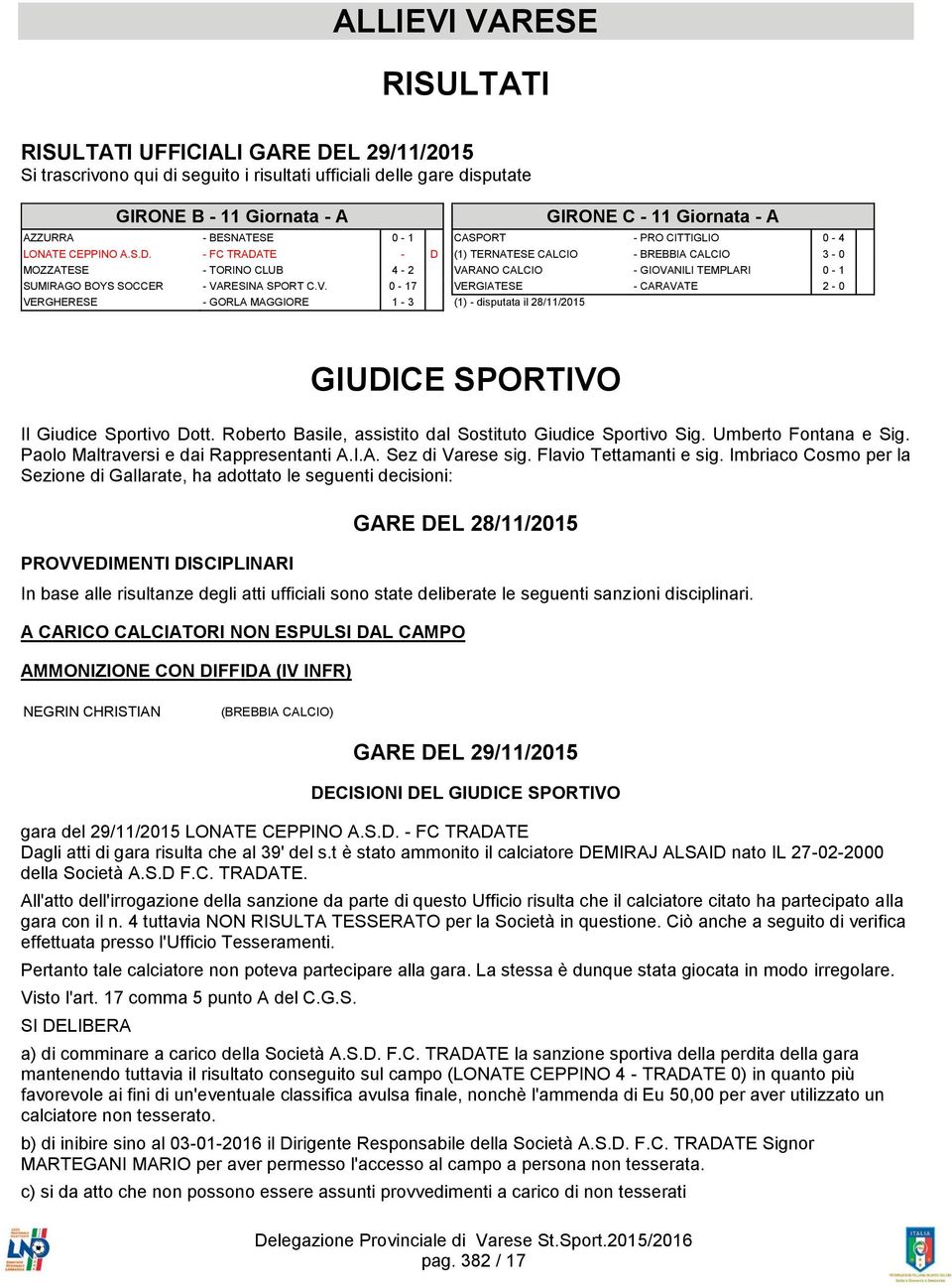 2-0 (1) - disputata il 28/11/2015 GIUDICE SPORTIVO Il Giudice Sportivo Dott. Roberto Basile, assistito dal Sostituto Giudice Sportivo Sig. Umberto Fontana e Sig.