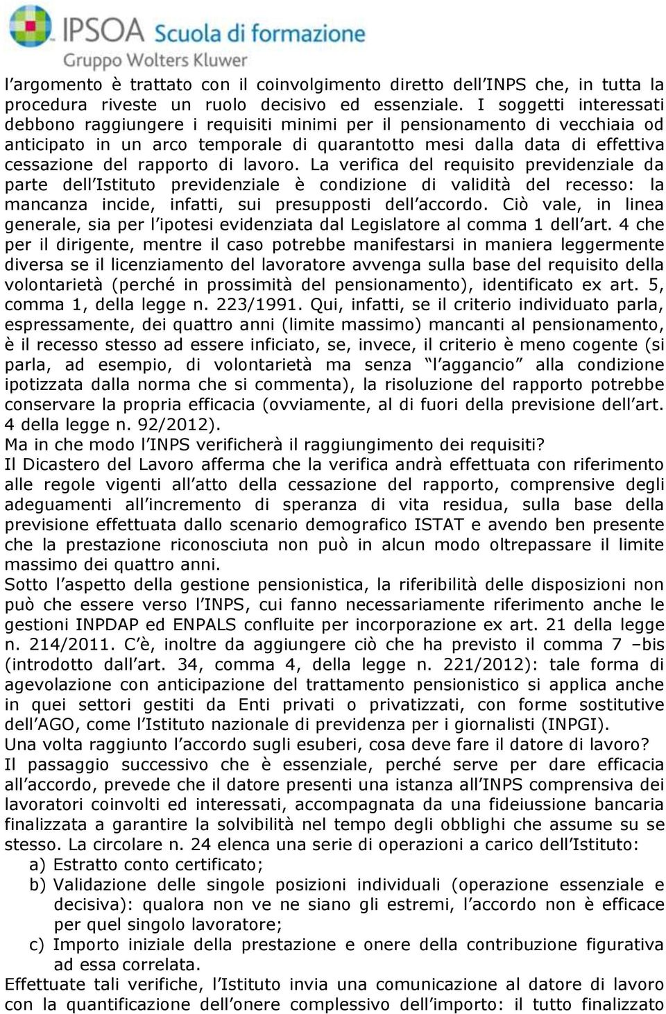 di lavoro. La verifica del requisito previdenziale da parte dell Istituto previdenziale è condizione di validità del recesso: la mancanza incide, infatti, sui presupposti dell accordo.