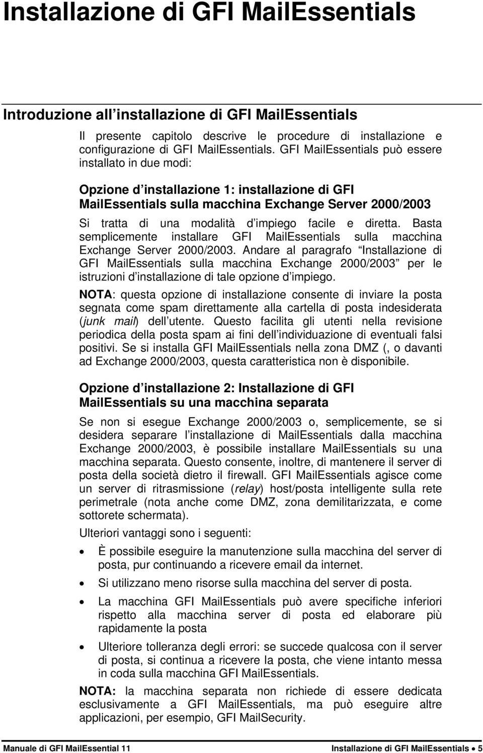 facile e diretta. Basta semplicemente installare GFI MailEssentials sulla macchina Exchange Server 2000/2003.