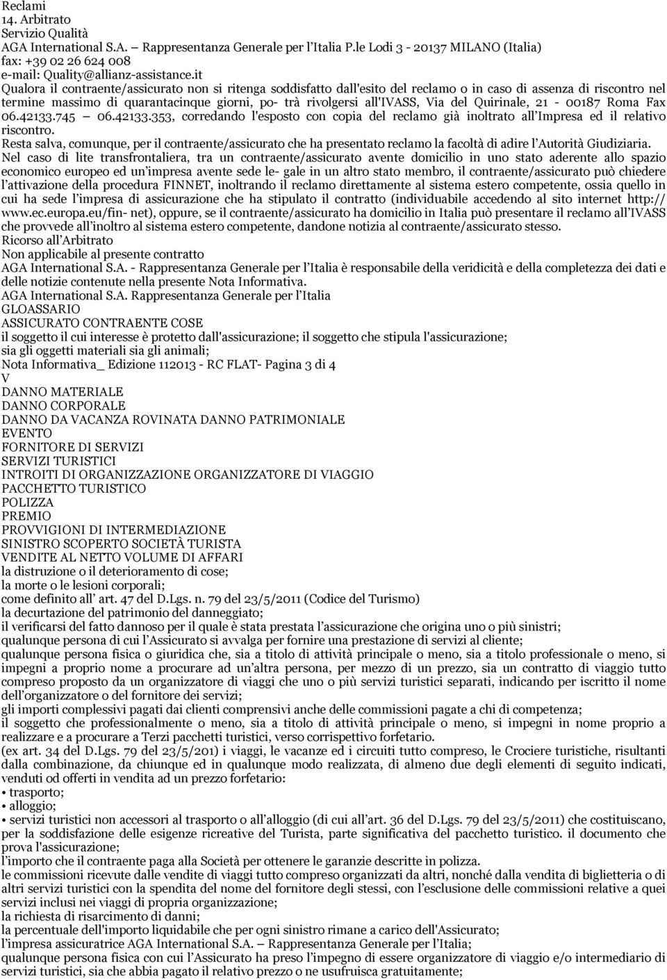 del Quirinale, 21-00187 Roma Fax 06.42133.745 06.42133.353, corredando l'esposto con copia del reclamo già inoltrato all Impresa ed il relativo riscontro.