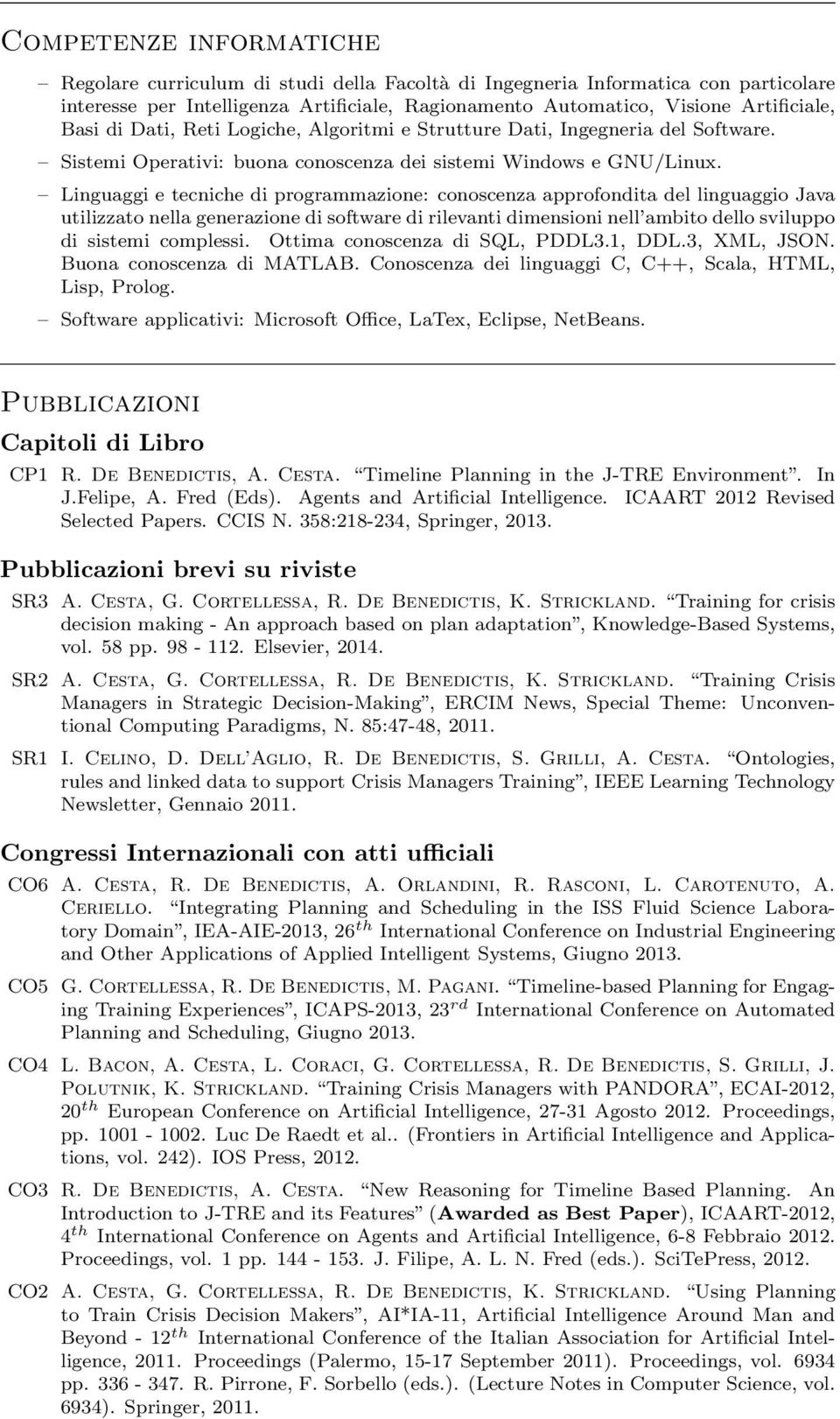 Linguaggi e tecniche di programmazione: conoscenza approfondita del linguaggio Java utilizzato nella generazione di software di rilevanti dimensioni nell ambito dello sviluppo di sistemi complessi.