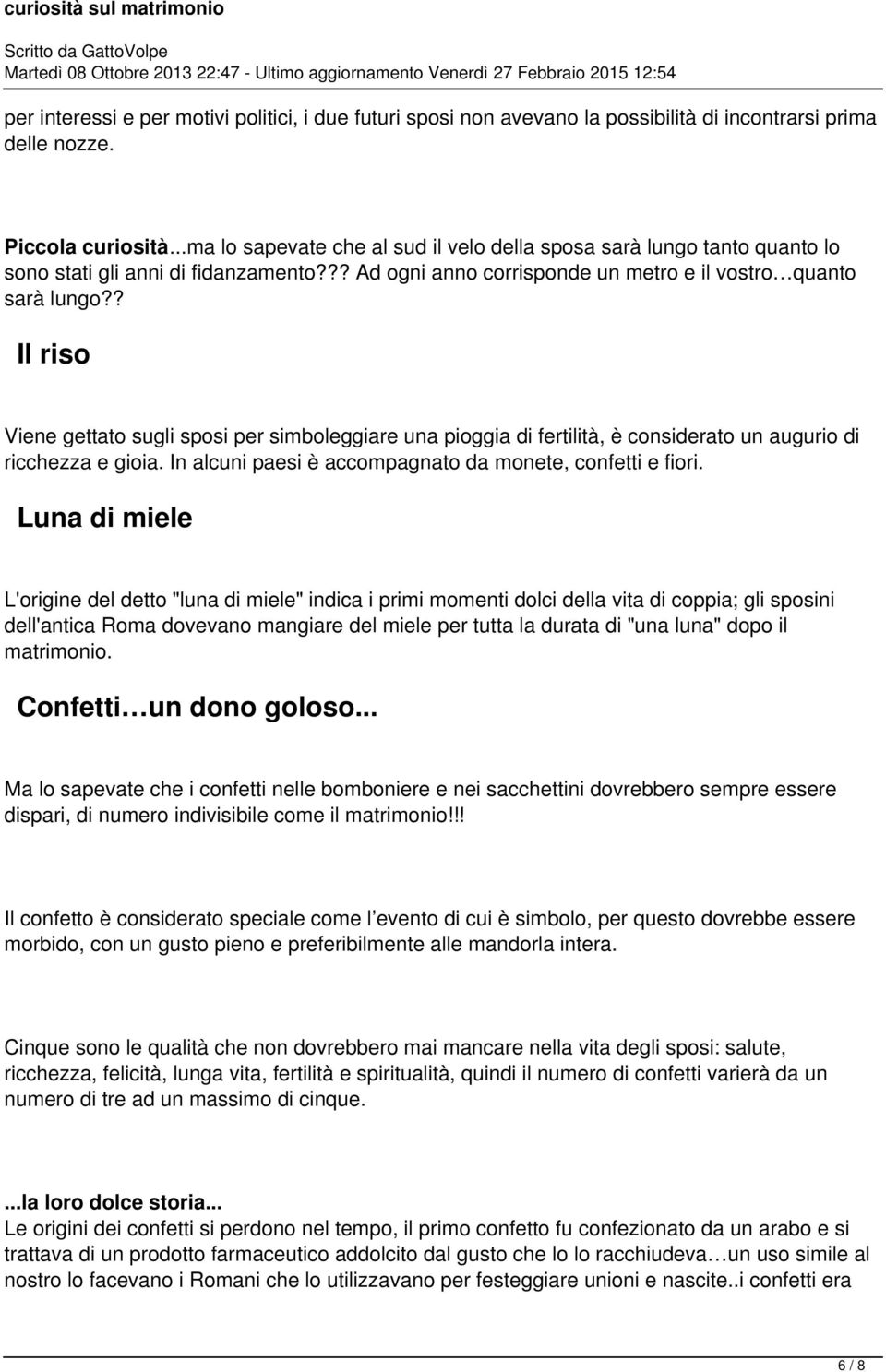 ? Il riso Viene gettato sugli sposi per simboleggiare una pioggia di fertilità, è considerato un augurio di ricchezza e gioia. In alcuni paesi è accompagnato da monete, confetti e fiori.