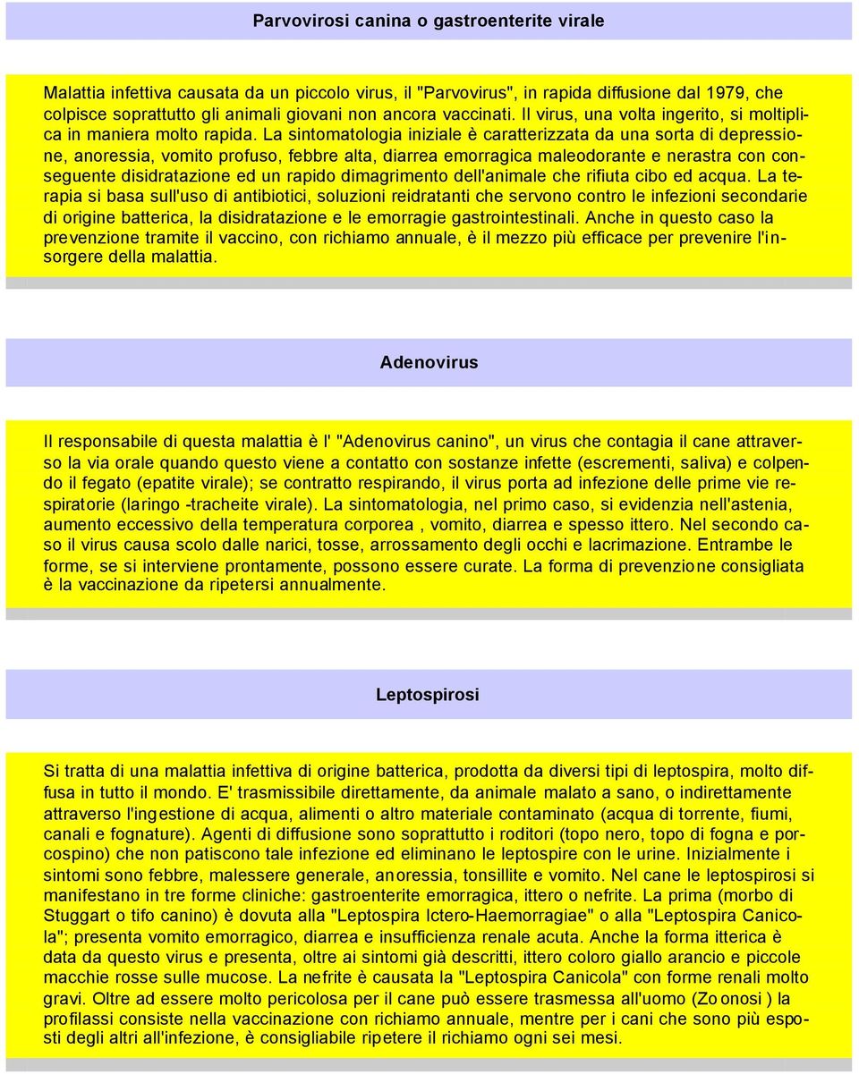 La sintomatologia iniziale è caratterizzata da una sorta di depressione, anoressia, vomito profuso, febbre alta, diarrea emorragica maleodorante e nerastra con conseguente disidratazione ed un rapido