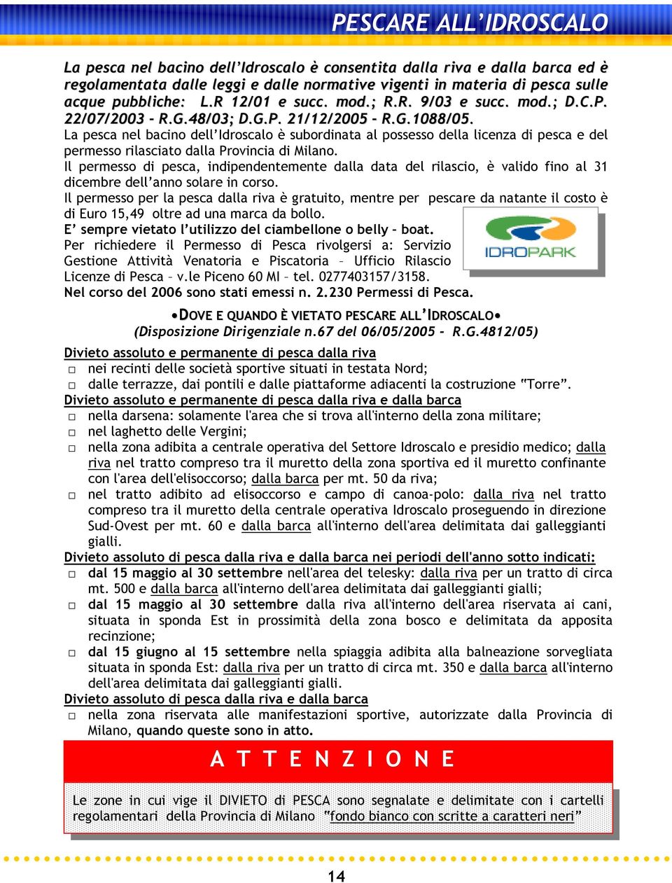 La pesca nel bacino dell Idroscalo è subordinata al possesso della licenza di pesca e del permesso rilasciato dalla Provincia di Milano.