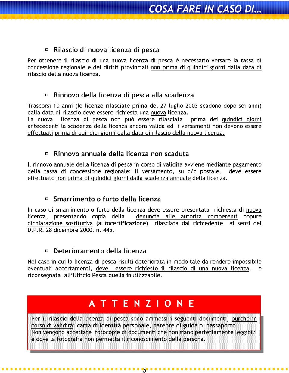 Rinnovo della licenza di pesca alla scadenza Trascorsi 10 anni (le licenze rilasciate prima del 27 luglio 2003 scadono dopo sei anni) dalla data di rilascio deve essere richiesta una nuova licenza.