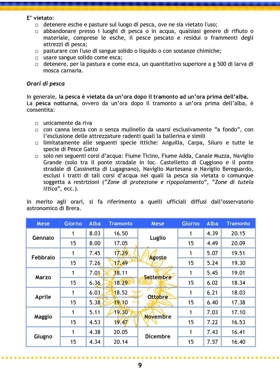 quantitativo superiore a g 500 di larva di mosca carnaria. Orari di pesca In generale, la pesca è vietata da un ora dopo il tramonto ad un ora prima dell alba.