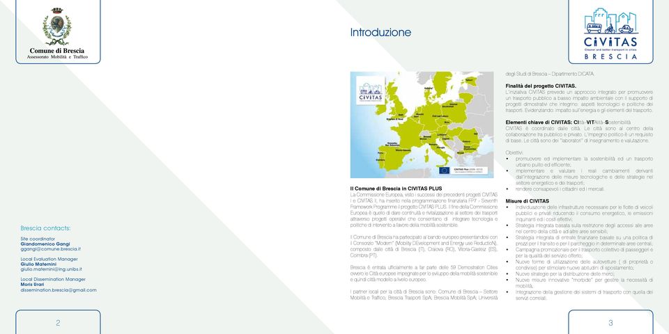 com Il Comune di Brescia in CIVITAS PLUS La Commissione Europea, visto i successi dei precedenti progetti CIVITAS I e CIVITAS II, ha inserito nella programmazione finanziaria FP7 - Seventh Framework