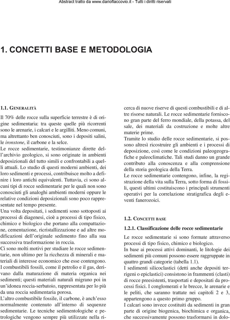 Le rocce sedimentarie, testimonianze dirette dell archivio geologico, si sono originate in ambienti deposizionali del tutto simili e confrontabili a quelli attuali.