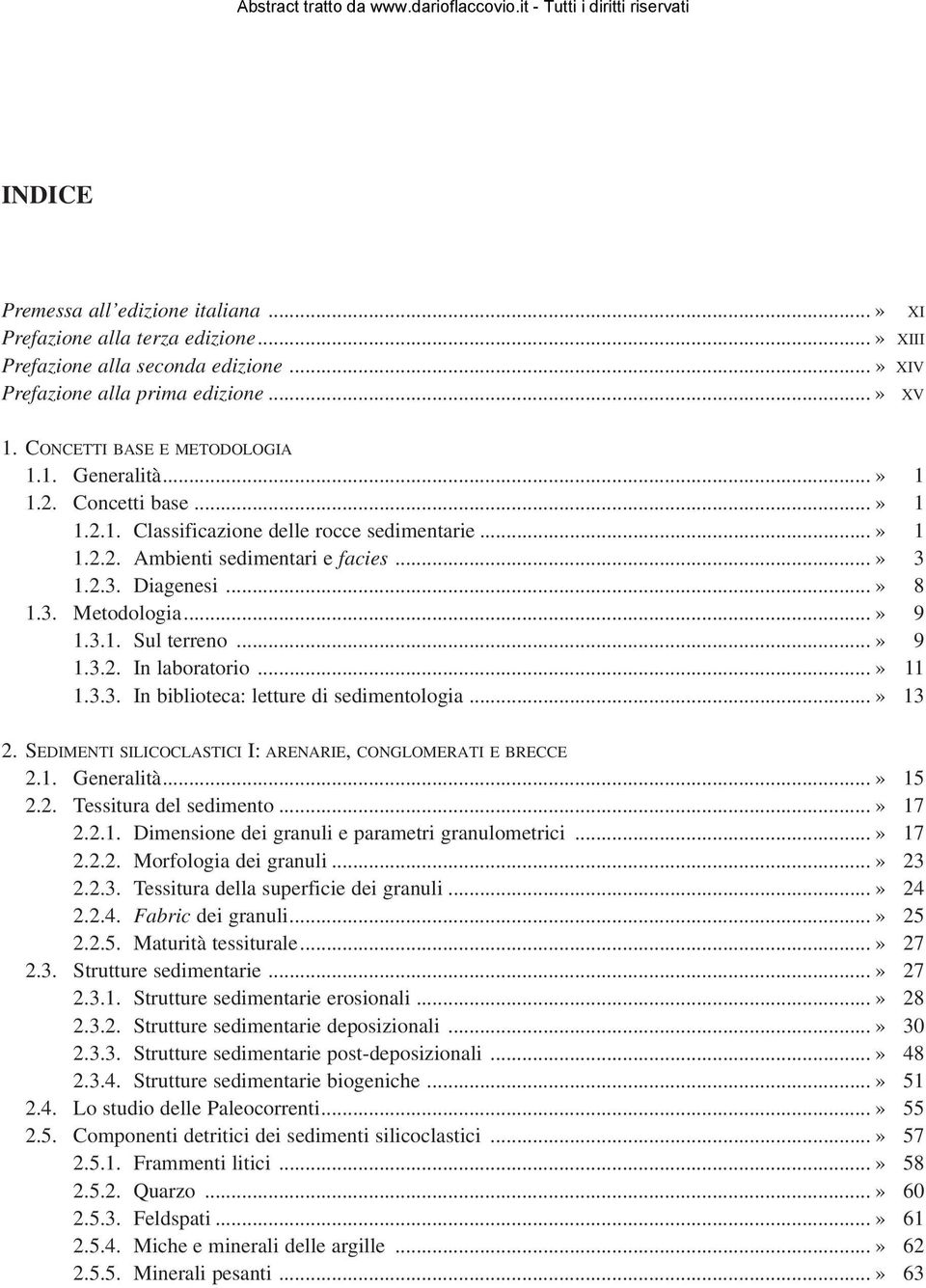 ..» 11 1.3.3. In biblioteca: letture di sedimentologia...» 13 2. SEDIMENTI SILICOCLASTICI I: ARENARIE, CONGLOMERATI E BRECCE 2.1. Generalità...» 15 2.2. Tessitura del sedimento...» 17 2.2.1. Dimensione dei granuli e parametri granulometrici.