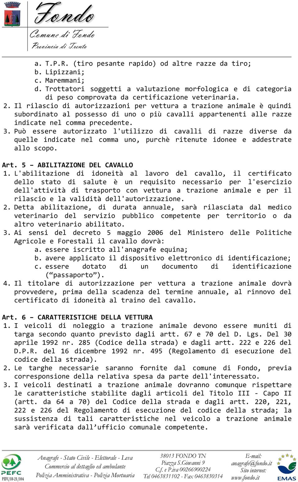 Può essere autorizzato l'utilizzo di cavalli di razze diverse da quelle indicate nel comma uno, purchè ritenute idonee e addestrate allo scopo. Art. 5 ABILITAZIONE DEL CAVALLO 1.