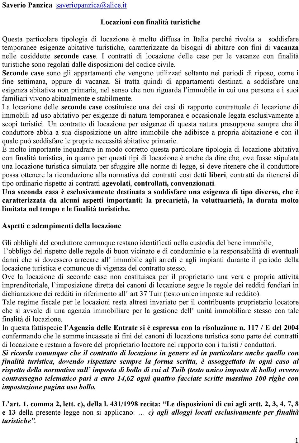 bisogni di abitare con fini di vacanza nelle cosiddette seconde case. I contratti di locazione delle case per le vacanze con finalità turistiche sono regolati dalle disposizioni del codice civile.