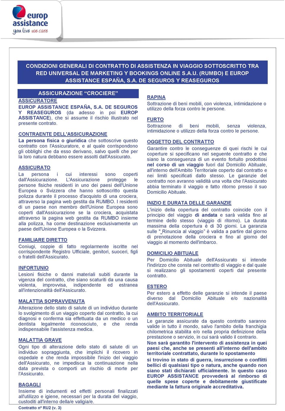 CONTRAENTE DELL'ASSICURAZIONE La persona fisica o giuridica che sottoscrive questo contratto con l'assicuratore, e al quale corrispondono gli obblighi che da esso derivano, salvo quelli che per la