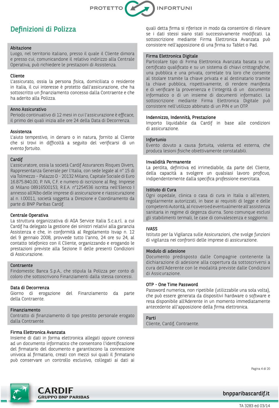 Cliente L assicurato, ossia la persona fisica, domiciliata o residente in Italia, il cui interesse è protetto dall assicurazione, che ha sottoscritto un finanziamento concesso dalla Contraente e che