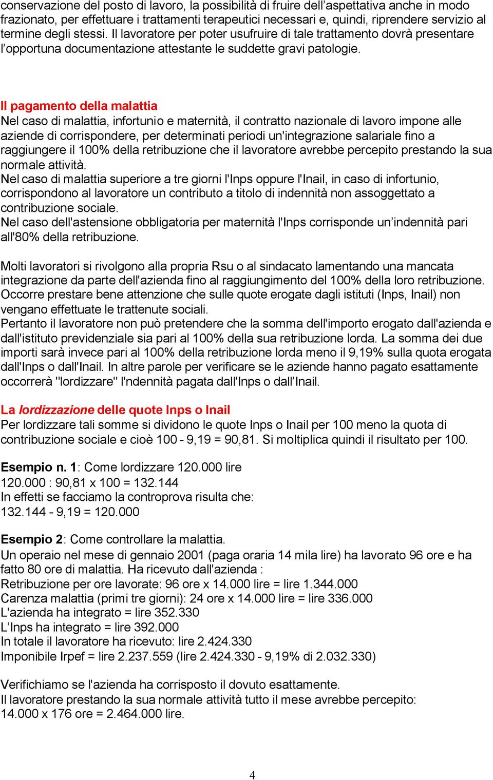 Il pagamento della malattia Nel caso di malattia, infortunio e maternità, il contratto nazionale di lavoro impone alle aziende di corrispondere, per determinati periodi un'integrazione salariale fino
