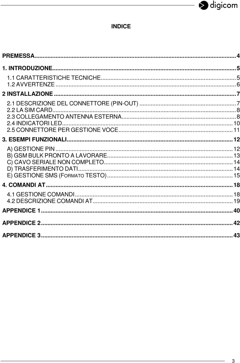 5 CONNETTORE PER GESTIONE VOCE...11 3. ESEMPI FUNZIONALI...12 A) GESTIONE PIN...12 B) GSM BULK PRONTO A LAVORARE...13 C) CAVO SERIALE NON COMPLETO.