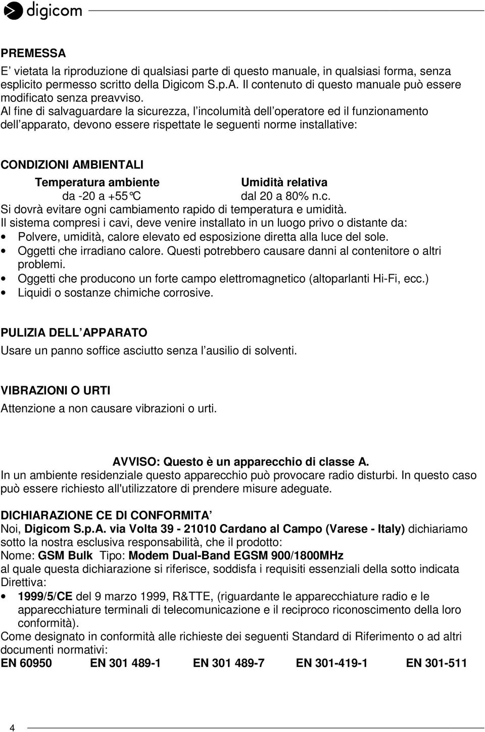 ambiente Umidità relativa da -20 a +55 C dal 20 a 80% n.c. Si dovrà evitare ogni cambiamento rapido di temperatura e umidità.