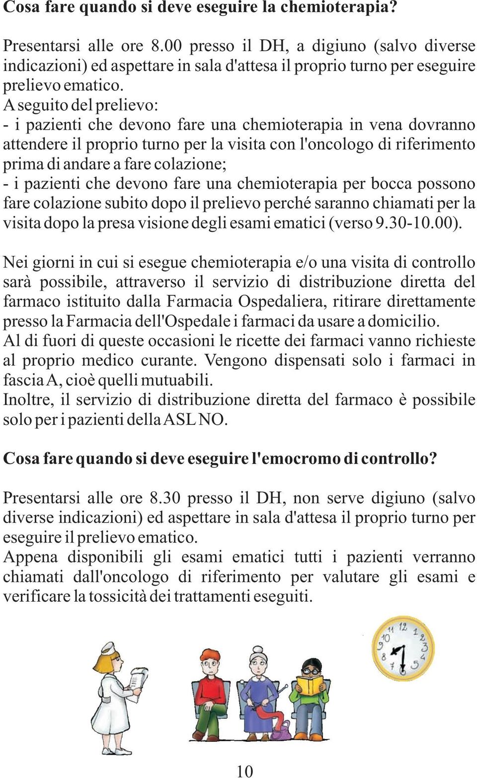 A seguito del prelievo: - i pazienti che devono fare una chemioterapia in vena dovranno attendere il proprio turno per la visita con l'oncologo di riferimento prima di andare a fare colazione; - i