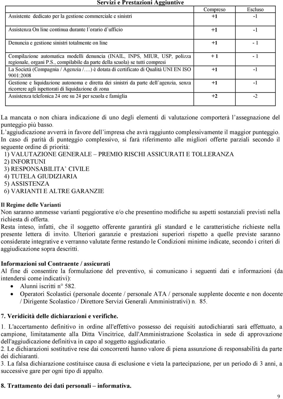 ) è dotata di certificato di Qualità UNI EN ISO 9001:2008 Gestione e liquidazione autonoma e diretta dei sinistri da parte dell agenzia, senza ricorrere agli ispettorati di liquidazione di zona