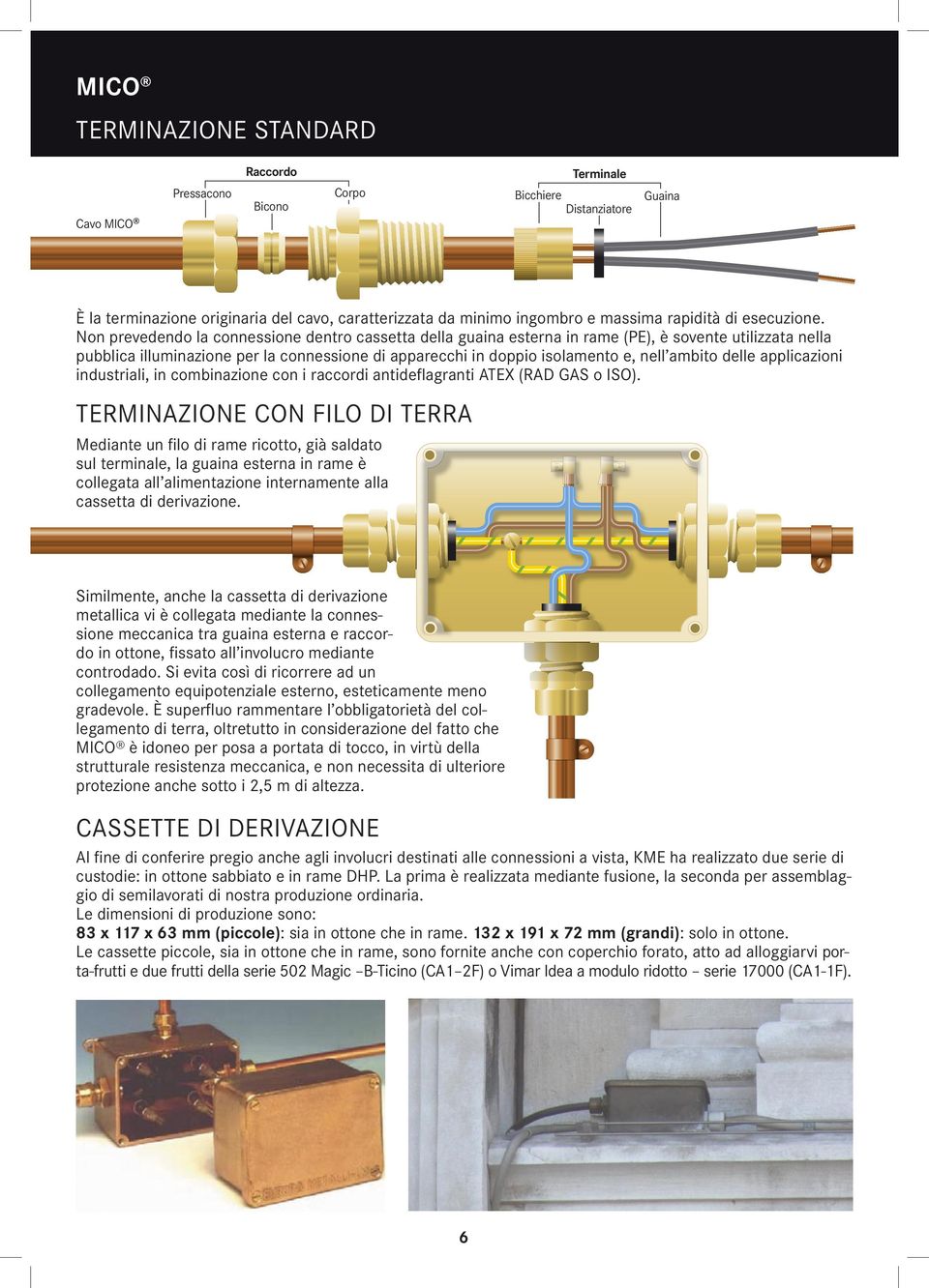 Non prevedendo la connessione dentro cassetta della guaina esterna in rame (PE), è sovente utilizzata nella pubblica illuminazione per la connessione di apparecchi in doppio isolamento e, nell ambito