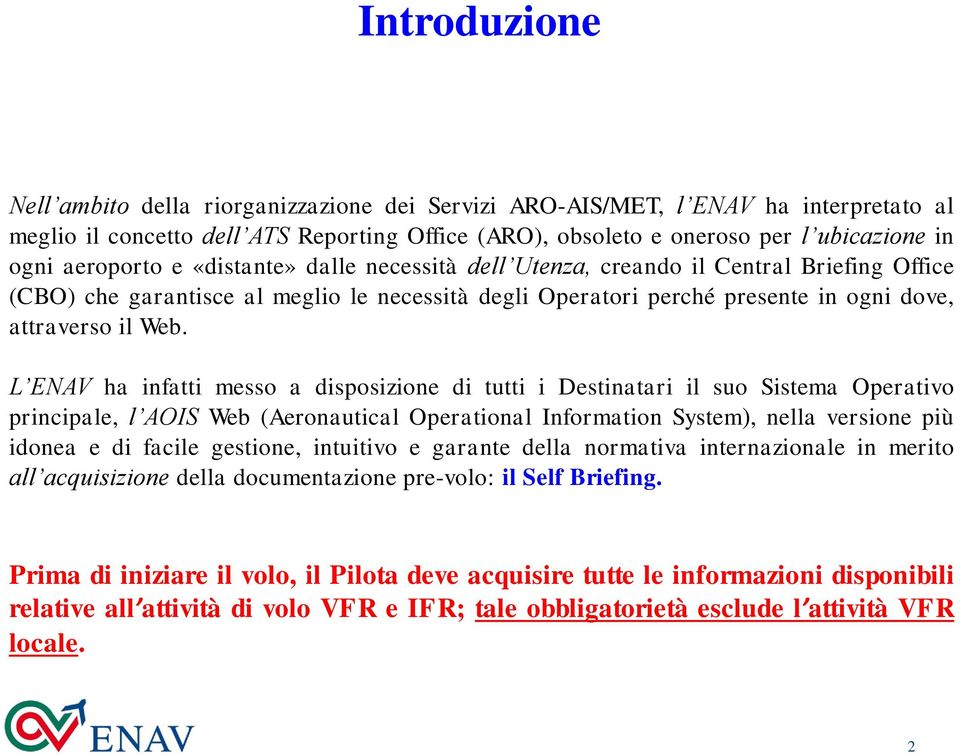 L ENAV ha infatti messo a disposizione di tutti i Destinatari il suo Sistema Operativo principale, l AOIS Web (Aeronautical Operational Information System), nella versione più idonea e di facile