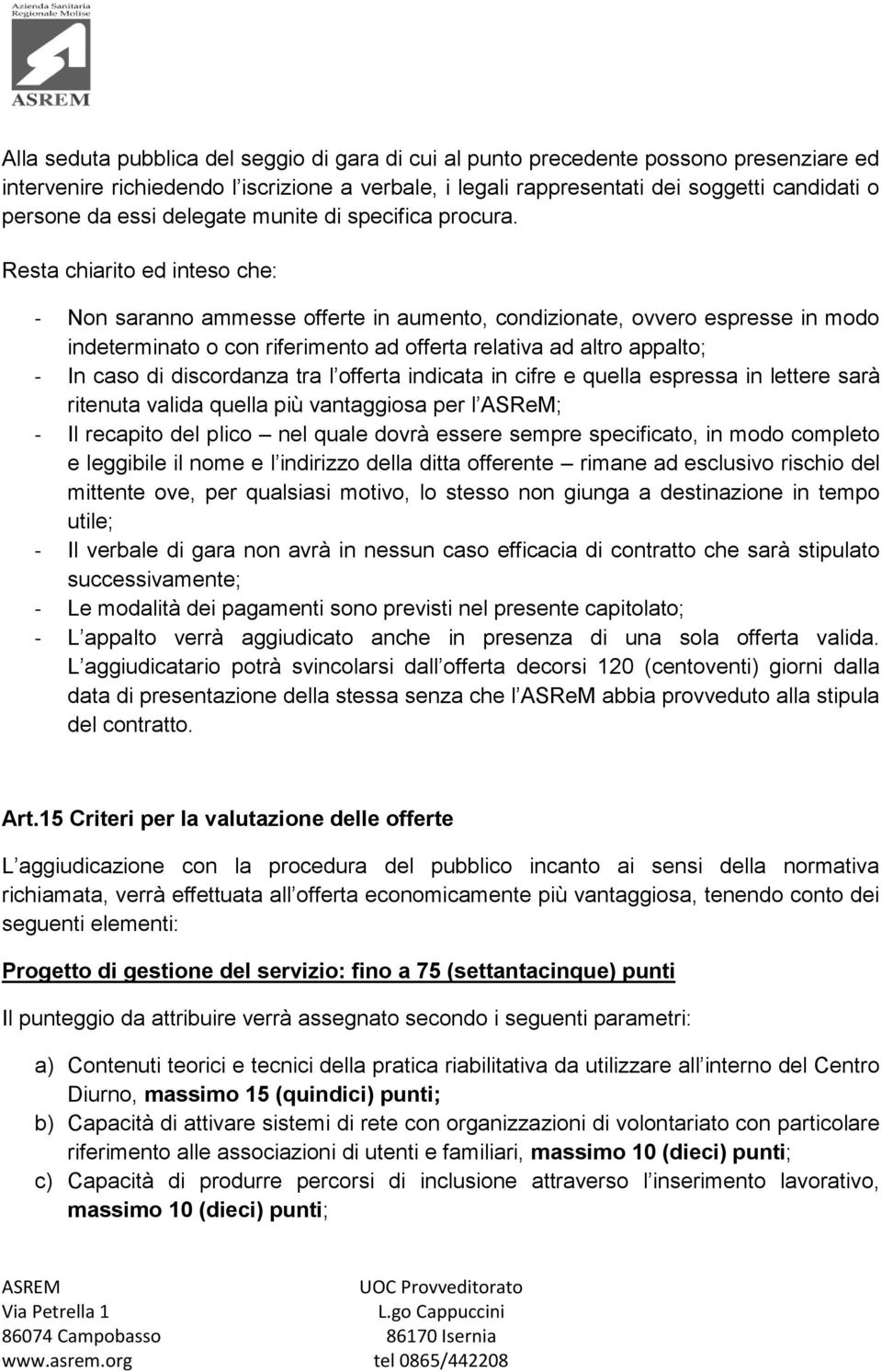 Resta chiarito ed inteso che: - Non saranno ammesse offerte in aumento, condizionate, ovvero espresse in modo indeterminato o con riferimento ad offerta relativa ad altro appalto; - In caso di