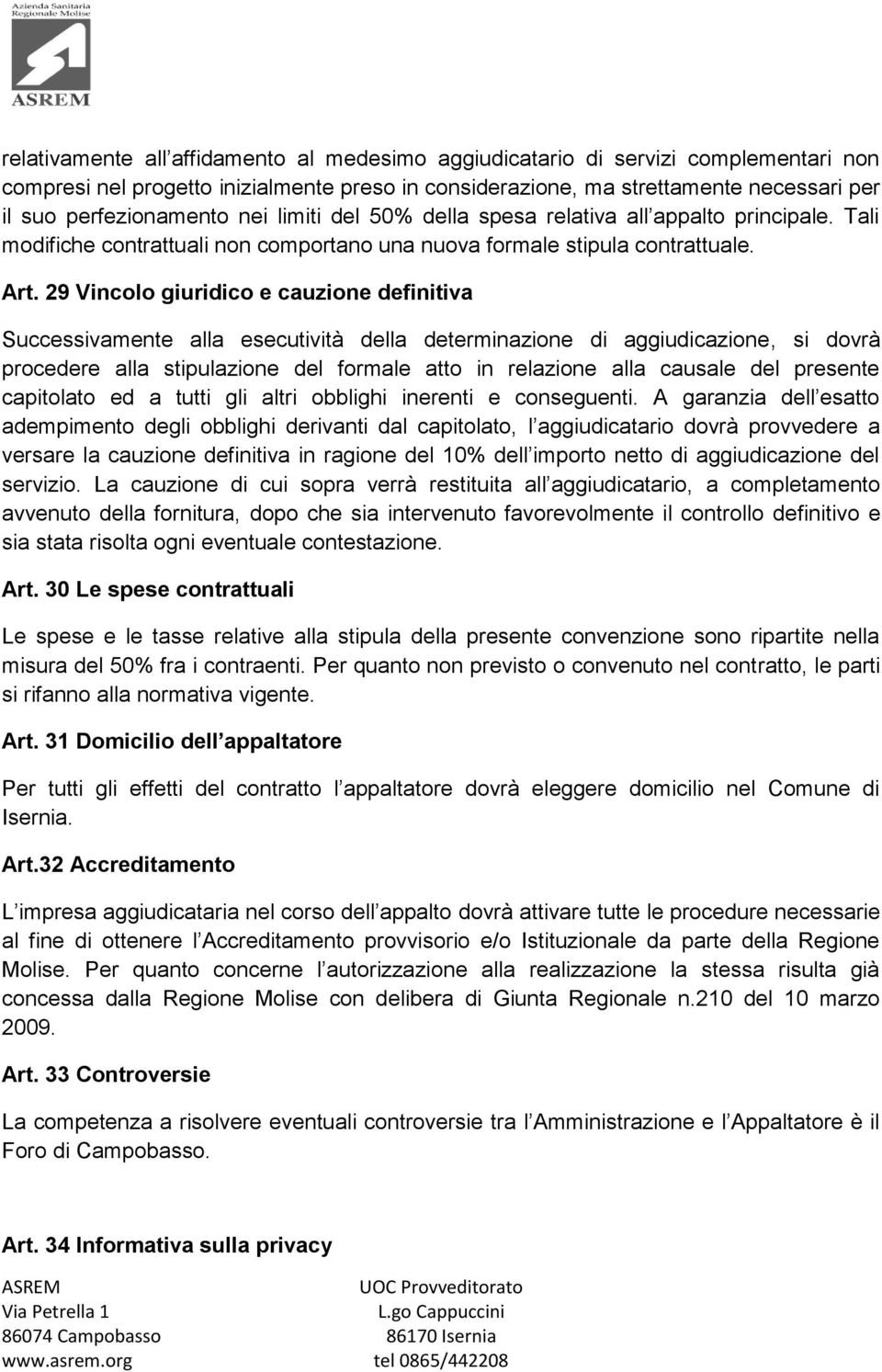 29 Vincolo giuridico e cauzione definitiva Successivamente alla esecutività della determinazione di aggiudicazione, si dovrà procedere alla stipulazione del formale atto in relazione alla causale del