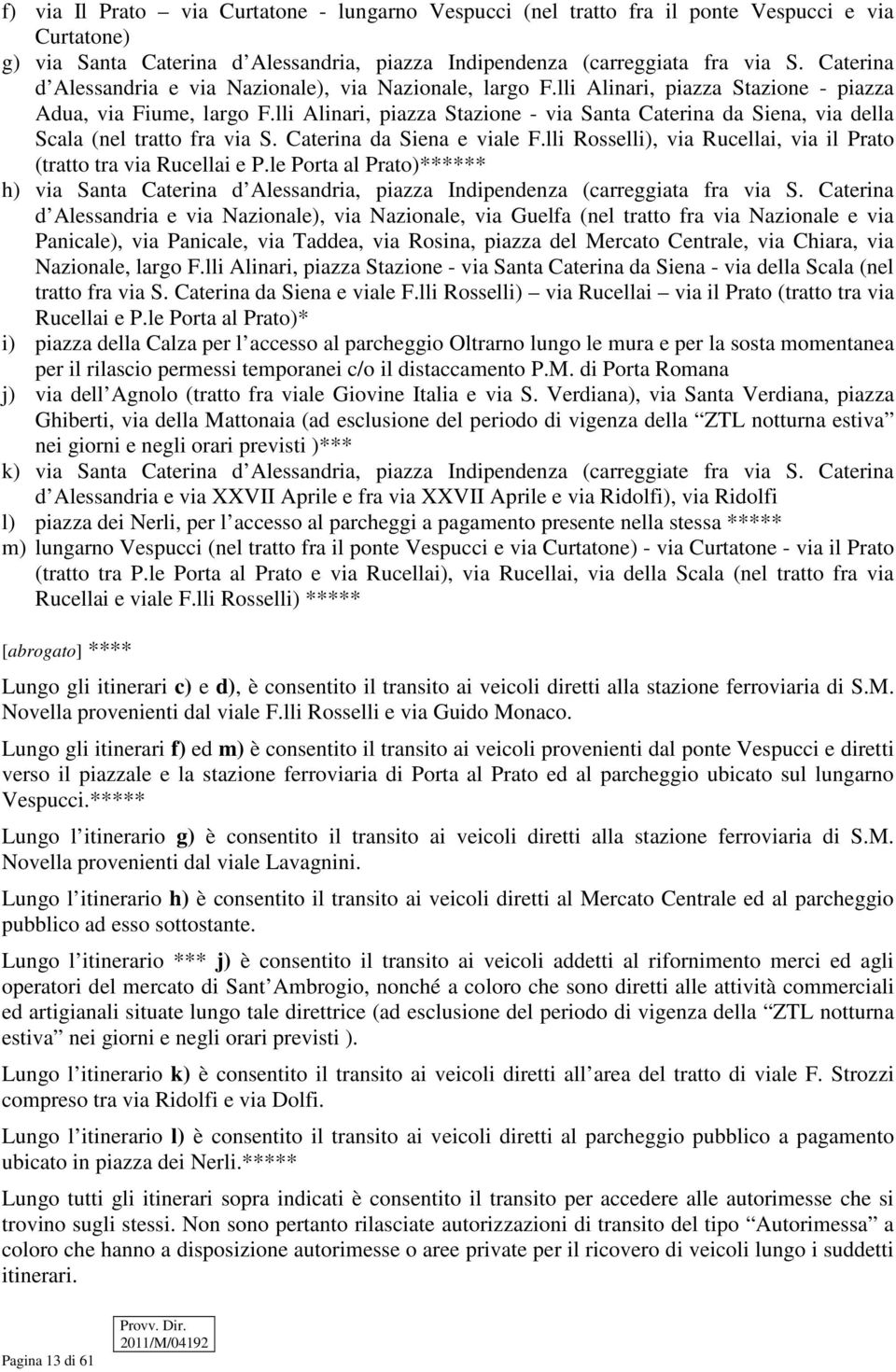 lli Alinari, piazza Stazione - via Santa Caterina da Siena, via della Scala (nel tratto fra via S. Caterina da Siena e viale F.lli Rosselli), via Rucellai, via il Prato (tratto tra via Rucellai e P.