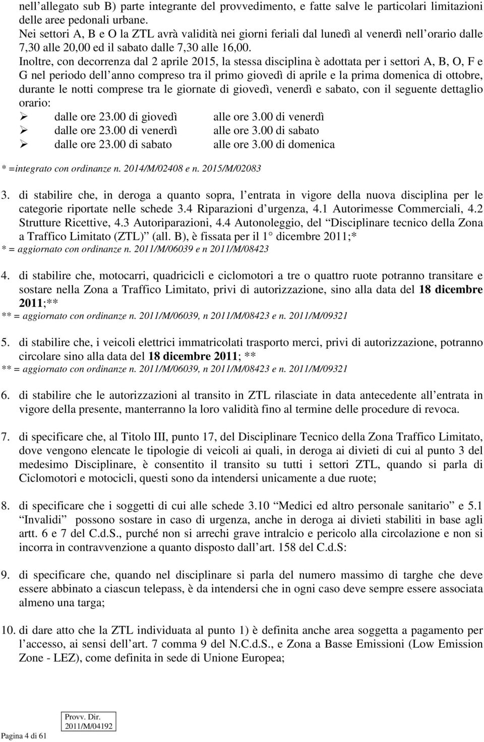 Inoltre, con decorrenza dal 2 aprile 2015, la stessa disciplina è adottata per i settori A, B, O, F e G nel periodo dell anno compreso tra il primo giovedì di aprile e la prima domenica di ottobre,