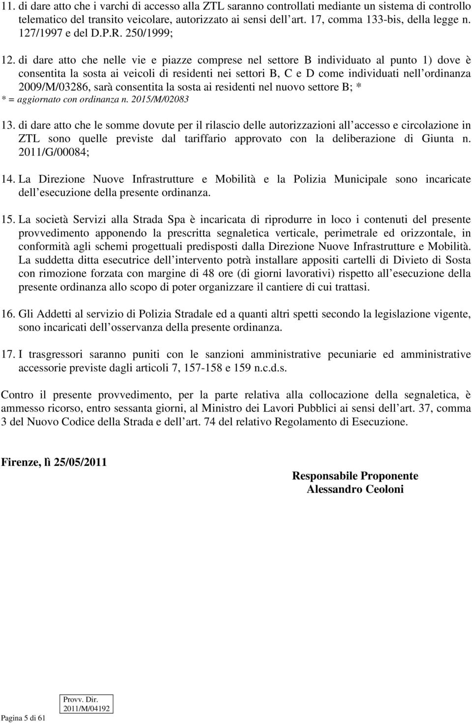 di dare atto che nelle vie e piazze comprese nel settore B individuato al punto 1) dove è consentita la sosta ai veicoli di residenti nei settori B, C e D come individuati nell ordinanza