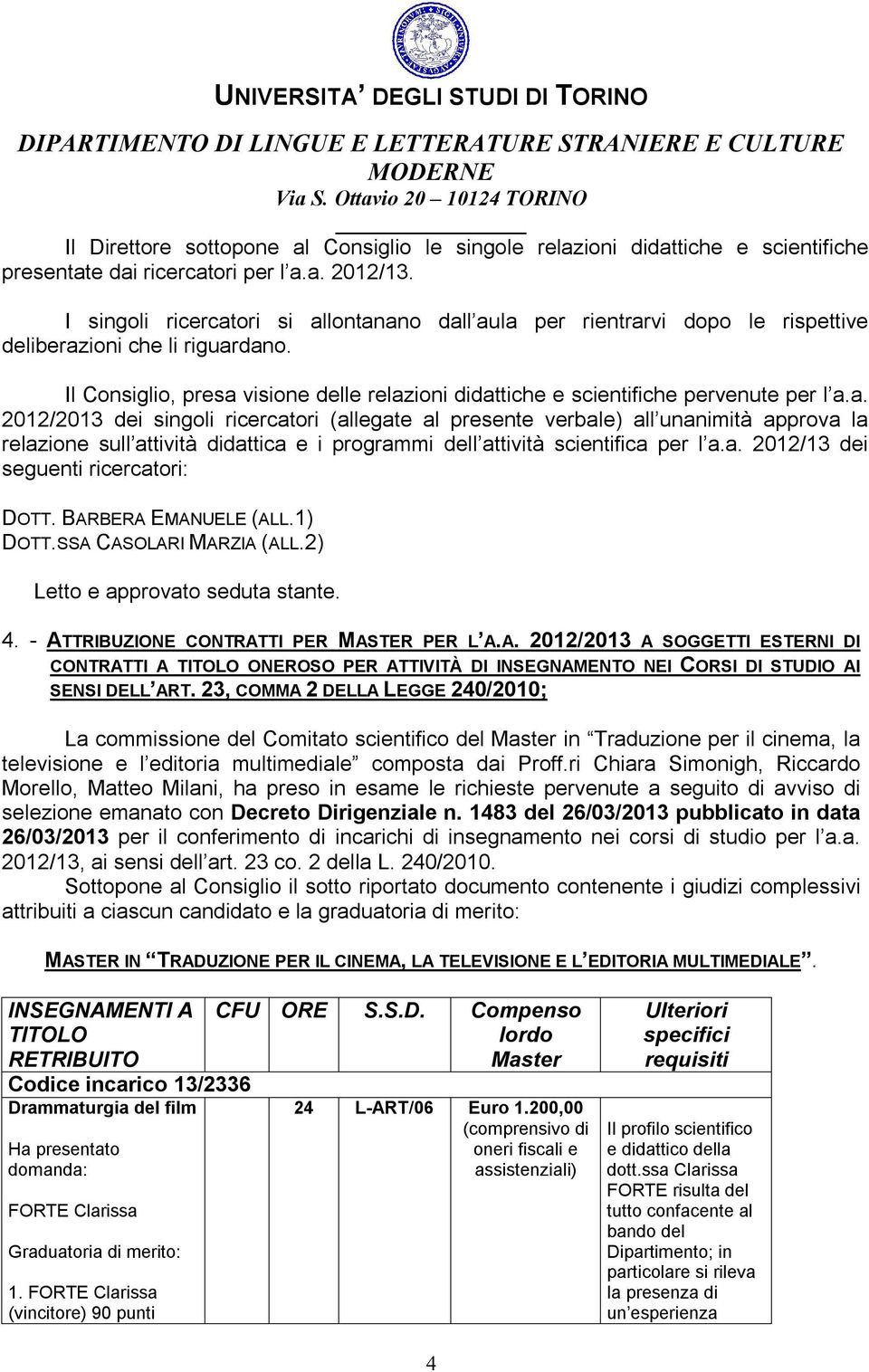 Il Consiglio, presa visione delle relazioni didattiche e scientifiche pervenute per l a.a. 2012/2013 dei singoli ricercatori (allegate al presente verbale) all unanimità approva la relazione sull attività didattica e i programmi dell attività scientifica per l a.