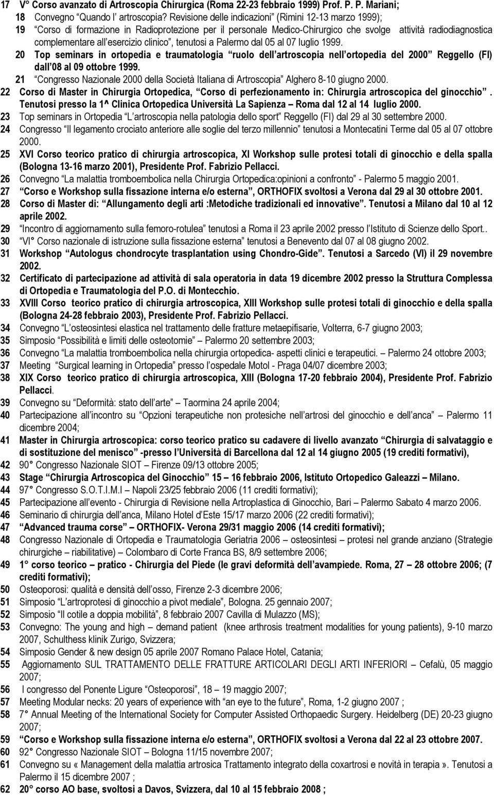 clinico, tenutosi a Palermo dal 05 al 07 luglio 1999. 20 Top seminars in ortopedia e traumatologia ruolo dell artroscopia nell ortopedia del 2000 Reggello (FI) dall 08 al 09 ottobre 1999.