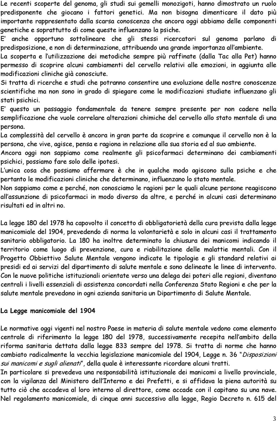 E anche opportuno sottolineare che gli stessi ricercatori sul genoma parlano di predisposizione, e non di determinazione, attribuendo una grande importanza all ambiente.