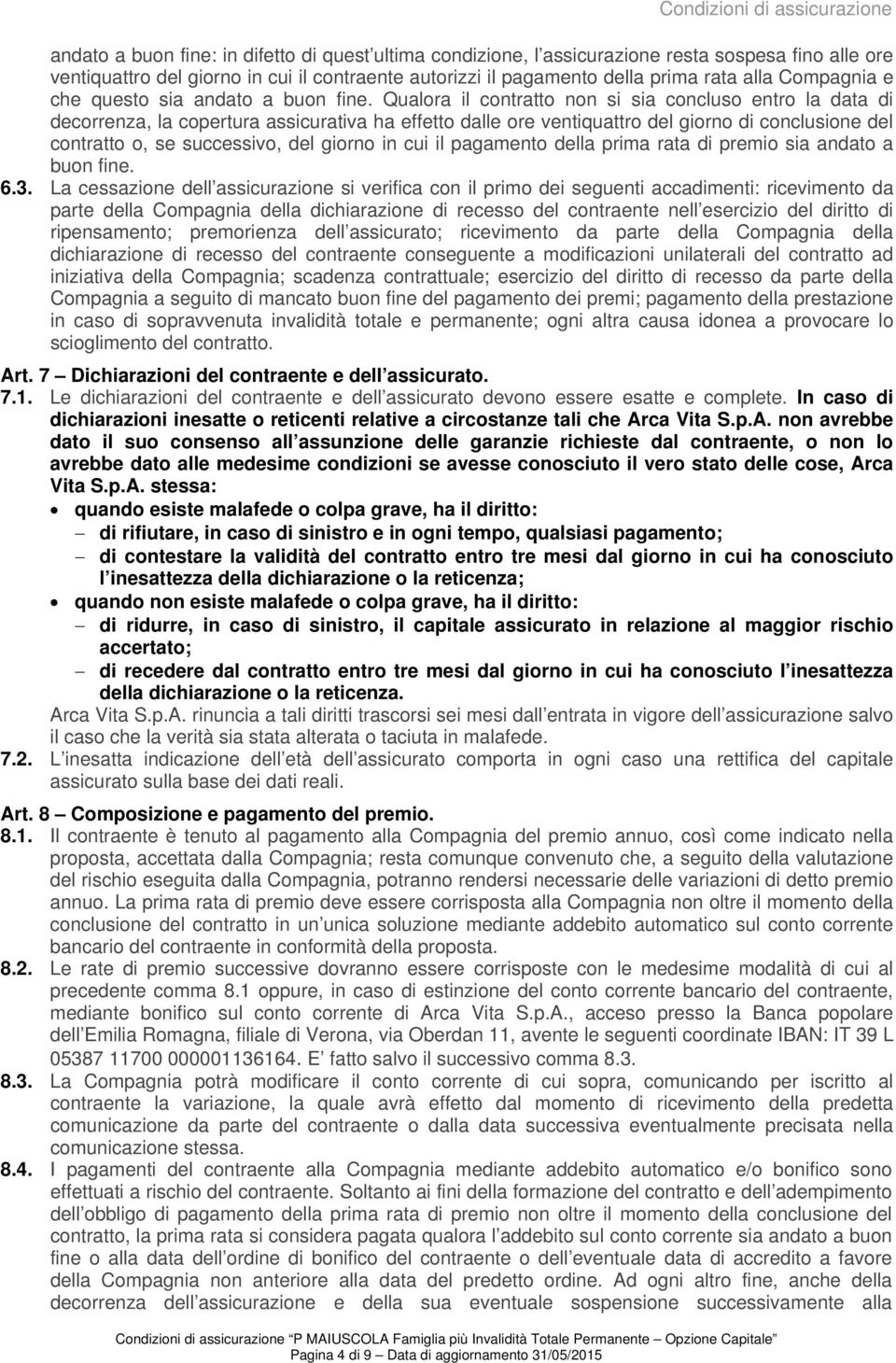 Qualora il contratto non si sia concluso entro la data di decorrenza, la copertura assicurativa ha effetto dalle ore ventiquattro del giorno di conclusione del contratto o, se successivo, del giorno