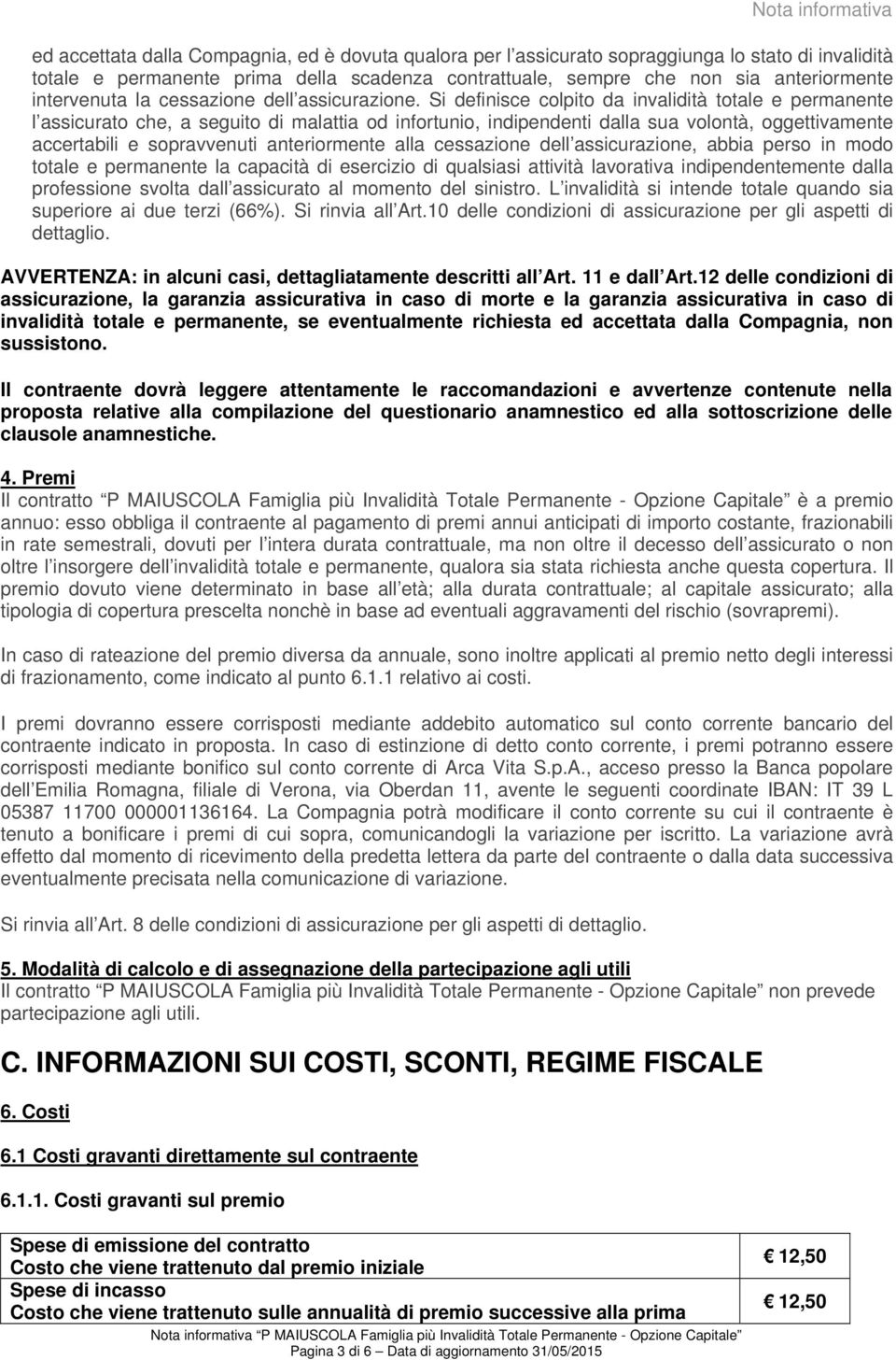 Si definisce colpito da invalidità totale e permanente l assicurato che, a seguito di malattia od infortunio, indipendenti dalla sua volontà, oggettivamente accertabili e sopravvenuti anteriormente