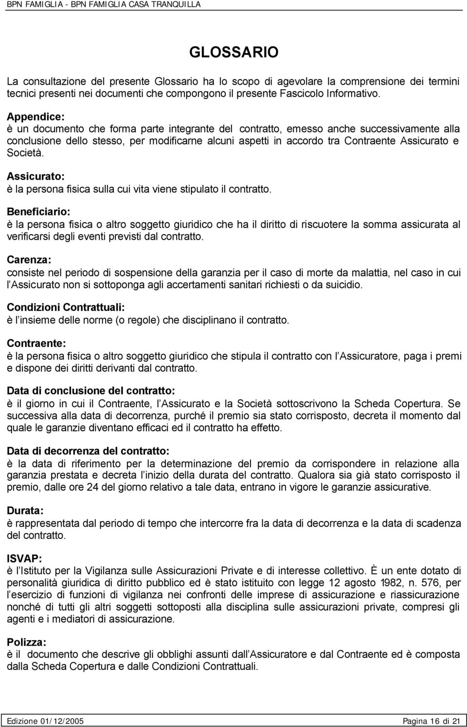 Società. Assicurato: è la persona fisica sulla cui vita viene stipulato il contratto.