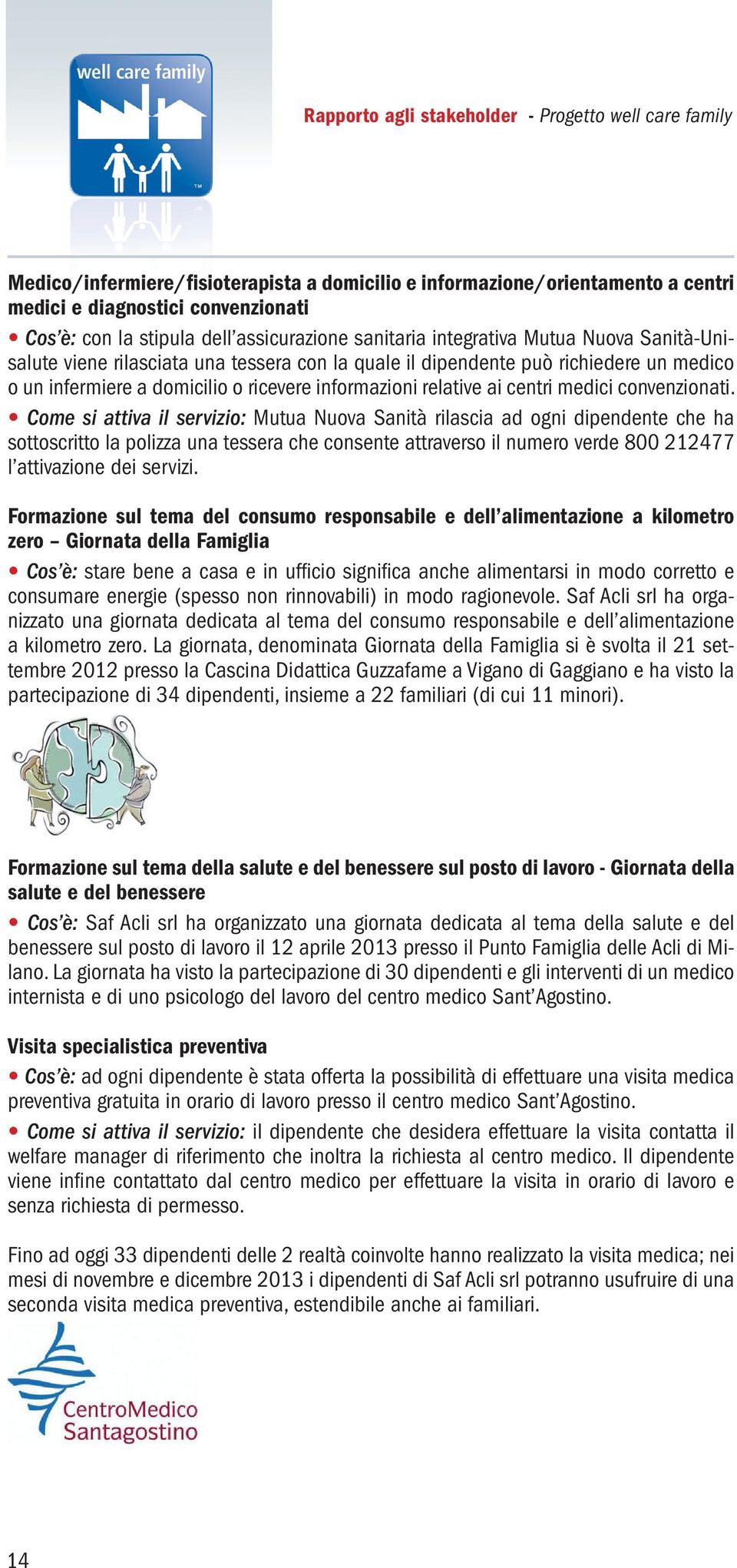 Come si attiva il servizio: Mutua Nuova Sanità rilascia ad ogni dipendente che ha sottoscritto la polizza una tessera che consente attraverso il numero verde 800 212477 l attivazione dei servizi.